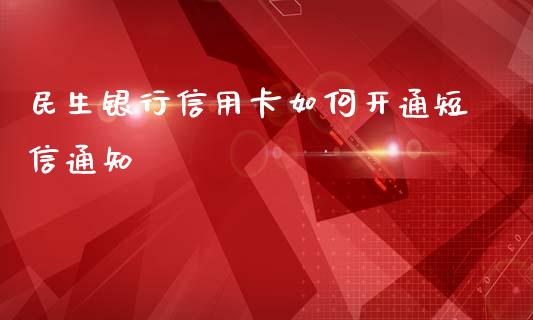 民生银行信用卡如何开通短信通知_https://m.qdlswl.com_恒指在线直播间_第1张