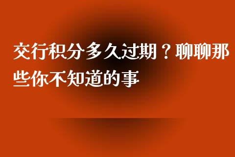 交行积分多久过期？聊聊那些你不知道的事_https://m.qdlswl.com_恒指在线直播间_第1张