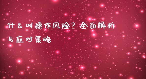 什么叫操作风险?全面解析与应对策略_恒指德指直播室_第1张_恒生指数直播喊单_恒指在线直播间_恒指德指直播室_纳指直播 什么叫操作风险?全面解析与应对策略_https://m.qdlswl.com_恒指德指直播室_第1张