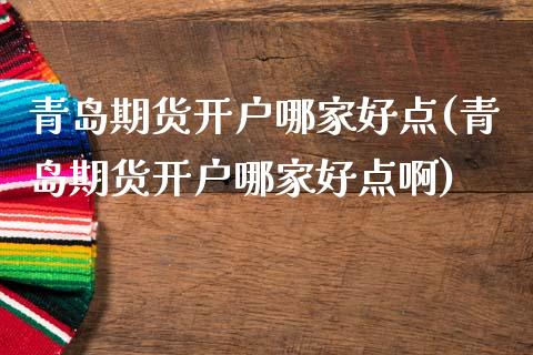 青岛期货开户哪家好点(青岛期货开户哪家好点啊)_https://m.qdlswl.com_恒指德指直播室_第1张