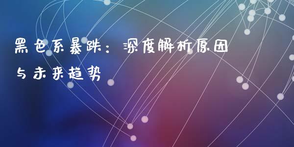 黑色系暴跌:深度解析原因与未来趋势_恒指在线直播间_第1张_恒生指数直播喊单_恒指在线直播间_恒指德指直播室_纳指直播 黑色系暴跌:深度解析原因与未来趋势_https://m.qdlswl.com_恒指在线直播间_第1张