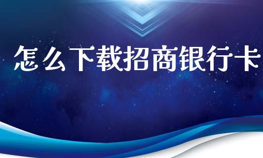 怎么下载招商银行卡_https://m.qdlswl.com_恒指在线直播间_第1张