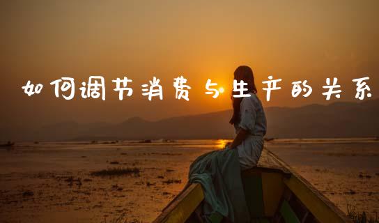 如何调节消费与生产的关系_https://m.qdlswl.com_纳指直播_第1张