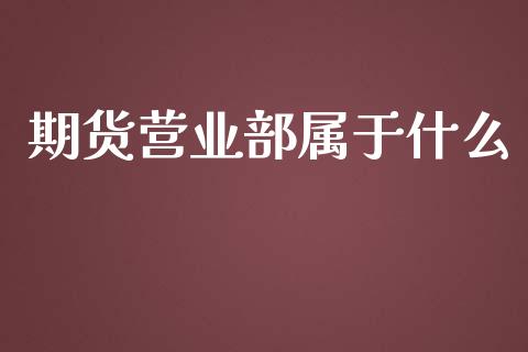 期货营业部属于什么_https://m.qdlswl.com_恒指在线直播间_第1张