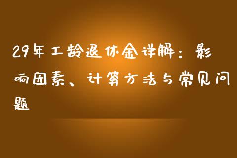 29年工龄退休金详解：影响因素、计算方法与常见问题_https://m.qdlswl.com_纳指直播_第1张