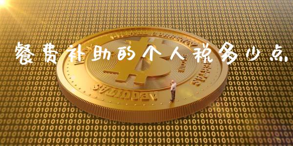 餐费补助的个人税多少点_https://m.qdlswl.com_恒生指数直播喊单_第1张