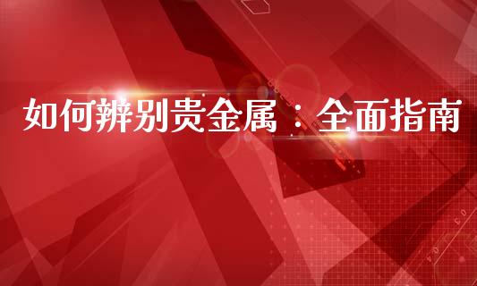 如何辨别贵金属：全面指南_https://m.qdlswl.com_恒指德指直播室_第1张