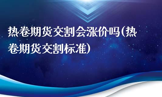 热卷期货交割会涨价吗(热卷期货交割标准)_https://m.qdlswl.com_纳指直播_第1张