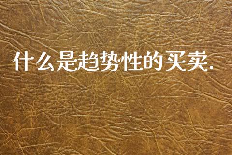什么是趋势性的买卖._https://m.qdlswl.com_恒指德指直播室_第1张