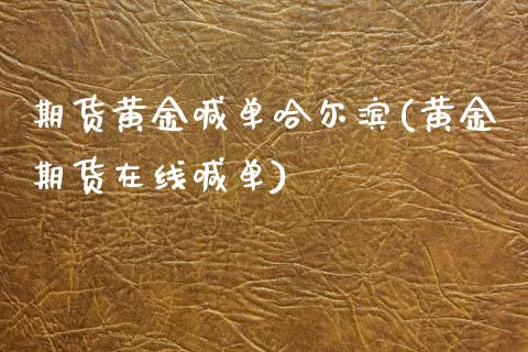 期货黄金喊单哈尔滨(黄金期货在线喊单)_https://m.qdlswl.com_恒生指数直播喊单_第1张