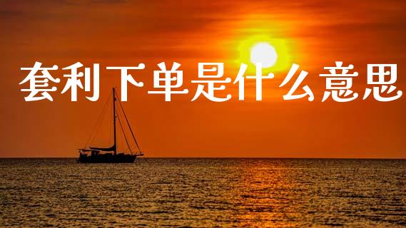 套利下单是什么意思_https://m.qdlswl.com_恒指德指直播室_第1张