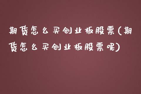 期货怎么买创业板股票(期货怎么买创业板股票呢)_https://m.qdlswl.com_恒生指数直播喊单_第1张