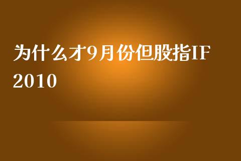 为什么才9月份但股指IF2010_https://m.qdlswl.com_恒生指数直播喊单_第1张