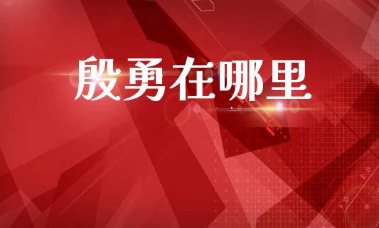 殷勇在哪里_https://m.qdlswl.com_恒指德指直播室_第1张