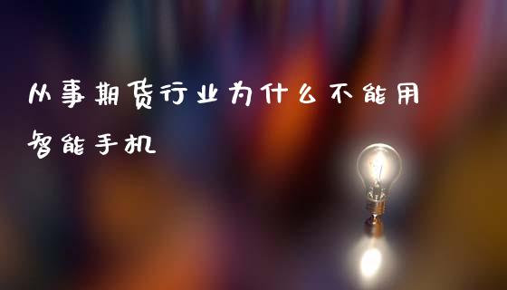从事期货行业为什么不能用智能手机_https://m.qdlswl.com_恒指在线直播间_第1张