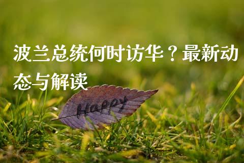 波兰总统何时访华？最新动态与解读_https://m.qdlswl.com_恒指德指直播室_第1张