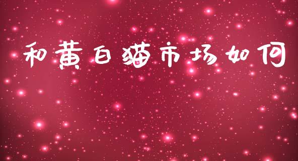 和黄白猫市场如何_https://m.qdlswl.com_恒指在线直播间_第1张