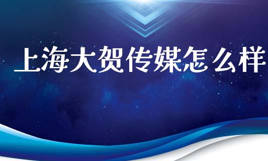 上海大贺传媒怎么样_https://m.qdlswl.com_纳指直播_第1张