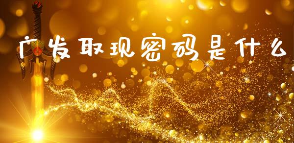 广发取现密码是什么_https://m.qdlswl.com_纳指直播_第1张