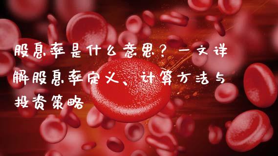 股息率是什么意思?一文详解股息率定义、计算方法与投资策略_恒指德指直播室_第1张_恒生指数直播喊单_恒指在线直播间_恒指德指直播室_纳指直播 股息率是什么意思?一文详解股息率定义、计算方法与投资策略_https://m.qdlswl.com_恒指德指直播室_第1张