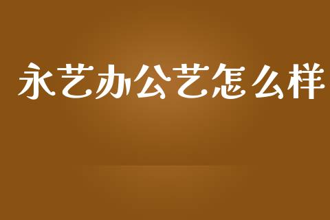永艺办公艺怎么样_https://m.qdlswl.com_恒生指数直播喊单_第1张