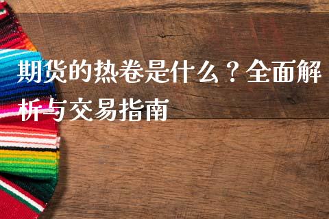 期货的热卷是什么？全面解析与交易指南_https://m.qdlswl.com_恒生指数直播喊单_第1张