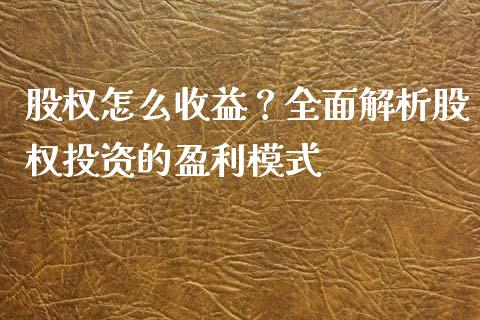 股权怎么收益？全面解析股权投资的盈利模式_https://m.qdlswl.com_恒指在线直播间_第1张