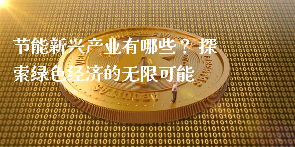 节能新兴产业有哪些？ 探索绿色经济的无限可能_https://m.qdlswl.com_恒指德指直播室_第1张