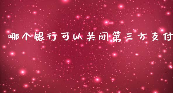 哪个银行可以关闭第三方支付_https://m.qdlswl.com_恒指德指直播室_第1张