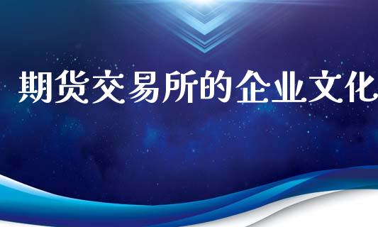 期货交易所的企业文化_https://m.qdlswl.com_恒生指数直播喊单_第1张