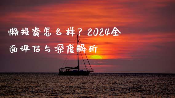 懒投资怎么样？2024全面评估与深度解析_https://m.qdlswl.com_恒指德指直播室_第1张