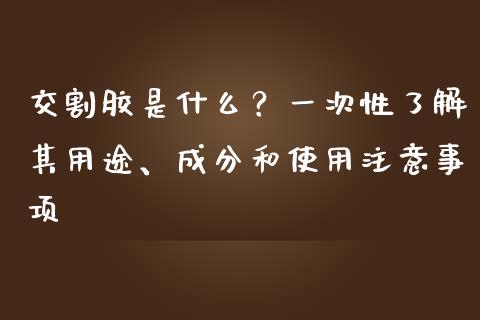 交割胶是什么？一次性了解其用途、成分和使用注意事项_https://m.qdlswl.com_恒指在线直播间_第1张