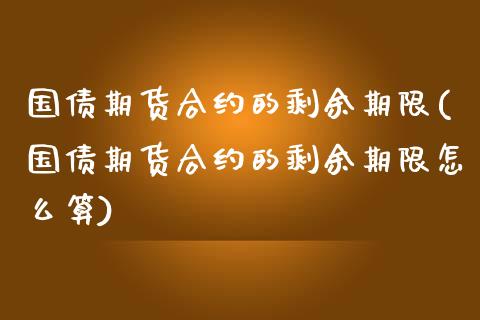 国债期货合约的剩余期限(国债期货合约的剩余期限怎么算)_https://m.qdlswl.com_恒指在线直播间_第1张