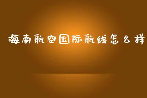 海南航空国际航线怎么样_https://m.qdlswl.com_恒指在线直播间_第1张