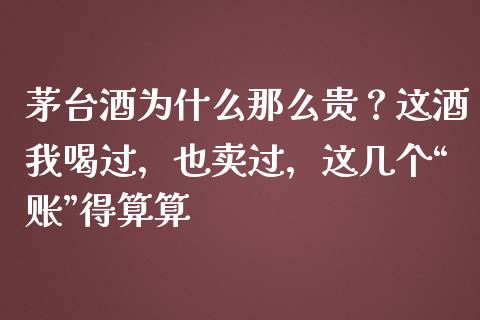 茅台酒为什么那么贵？这酒我喝过，也卖过，这几个“账”得算算_https://m.qdlswl.com_纳指直播_第1张