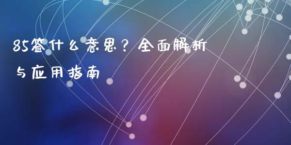85签什么意思？全面解析与应用指南_https://m.qdlswl.com_恒指在线直播间_第1张