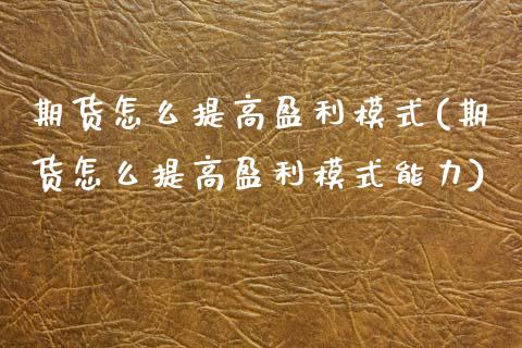 期货怎么提高盈利模式(期货怎么提高盈利模式能力)_https://m.qdlswl.com_纳指直播_第1张