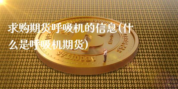 求购期货呼吸机的信息(什么是呼吸机期货)_https://m.qdlswl.com_恒指德指直播室_第1张