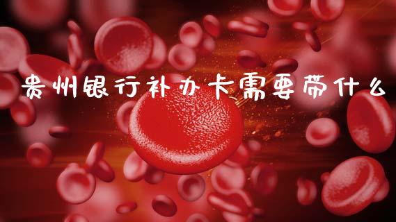 贵州银行补办卡需要带什么_https://m.qdlswl.com_恒指德指直播室_第1张