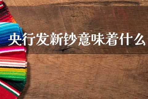 央行发新钞意味着什么_https://m.qdlswl.com_恒指德指直播室_第1张