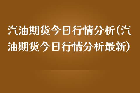汽油期货今日行情分析(汽油期货今日行情分析最新)_https://m.qdlswl.com_恒指德指直播室_第1张