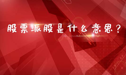 股票派股是什么意思？_https://m.qdlswl.com_恒指在线直播间_第1张