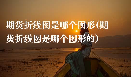 期货折线图是哪个图形(期货折线图是哪个图形的)_https://m.qdlswl.com_恒指德指直播室_第1张
