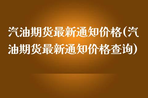 汽油期货最新通知价格(汽油期货最新通知价格查询)_https://m.qdlswl.com_恒生指数直播喊单_第1张