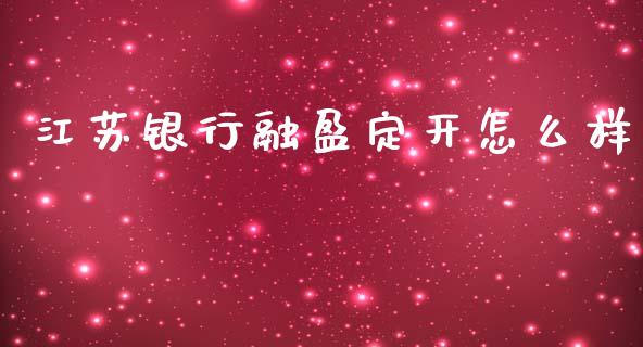 江苏银行融盈定开怎么样_https://m.qdlswl.com_恒生指数直播喊单_第1张
