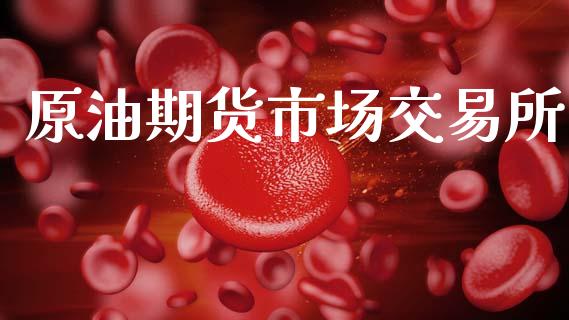 原油期货市场交易所_https://m.qdlswl.com_纳指直播_第1张