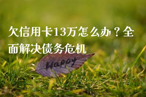 欠信用卡13万怎么办？全面解决债务危机_https://m.qdlswl.com_恒指德指直播室_第1张