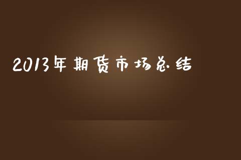 2013年期货市场总结_https://m.qdlswl.com_恒指德指直播室_第1张