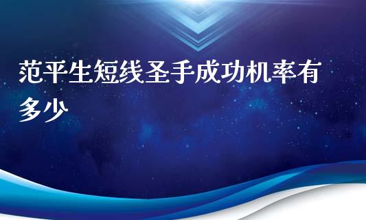 范平生短线圣手成功机率有多少_https://m.qdlswl.com_恒指德指直播室_第1张