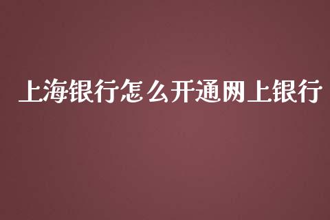 上海银行怎么开通网上银行_https://m.qdlswl.com_恒指在线直播间_第1张